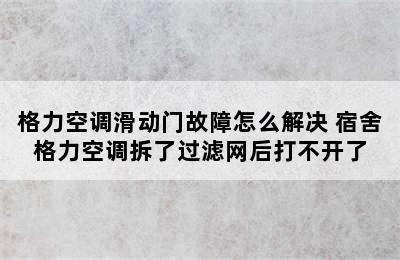 格力空调滑动门故障怎么解决 宿舍格力空调拆了过滤网后打不开了